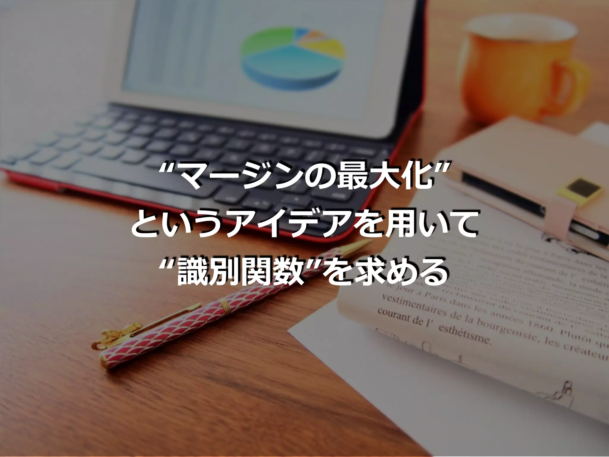 “マージンの最⼤化”
というアイデアを⽤いて
“識別関数”を求める
 