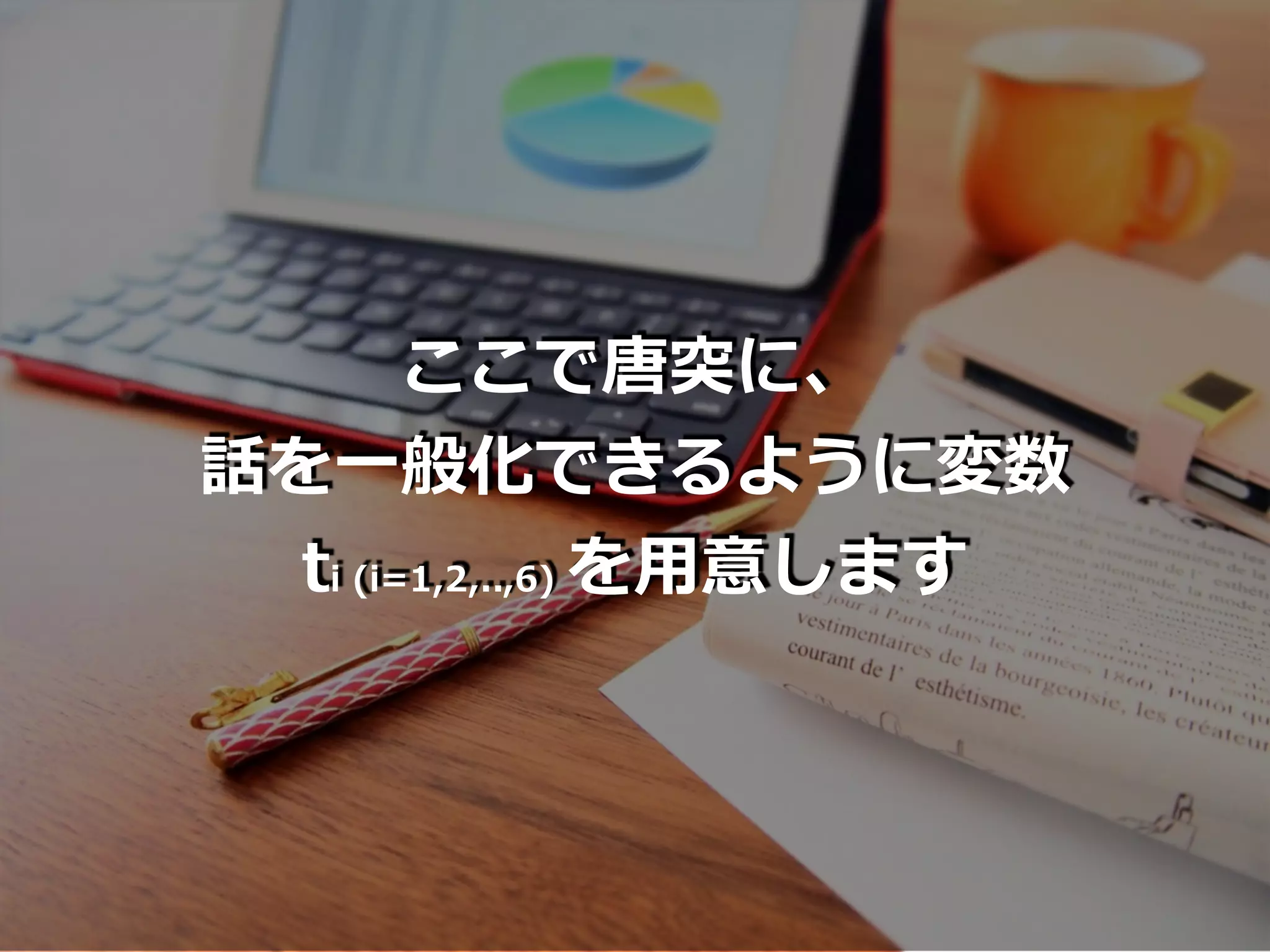 ここで唐突に、
話を⼀般化できるように変数
ti (i=1,2,..,6) を⽤意します
 