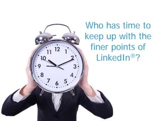Who has time to
keep up with the
finer points of
LinkedIn®?
 