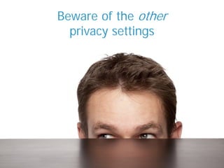 Beware of the other
privacy settings
 