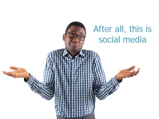 After all, this is
social media
 