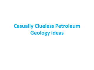 Casually Clueless Petroleum 
Geology ideas 
 