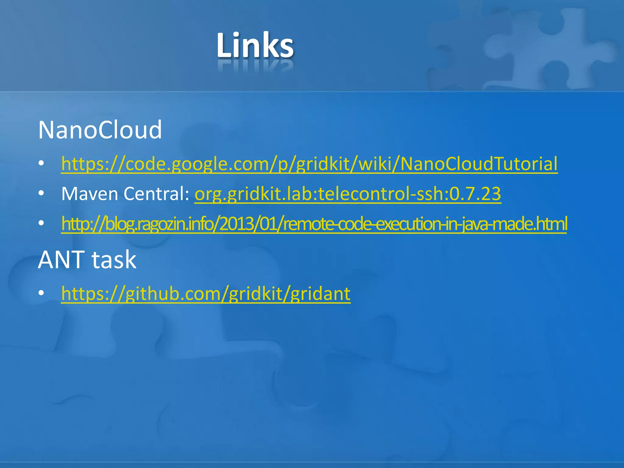Links
NanoCloud
• https://code.google.com/p/gridkit/wiki/NanoCloudTutorial
• Maven Central: org.gridkit.lab:telecontrol-ssh:0.7.23
• http://blog.ragozin.info/2013/01/remote-code-execution-in-java-made.html
ANT task
• https://github.com/gridkit/gridant
 