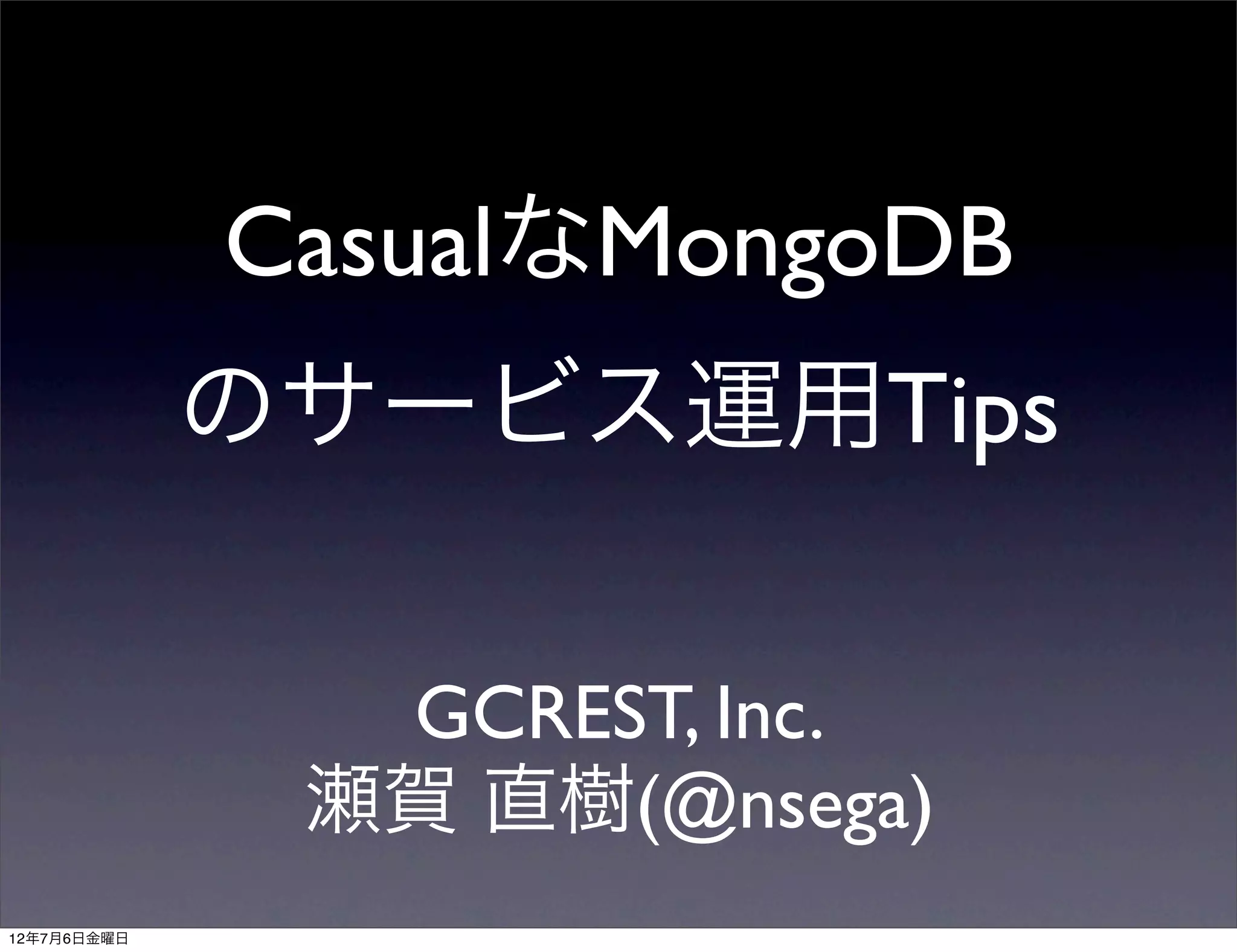 CasualなMongoDB
             のサービス運用Tips

               GCREST, Inc.
              瀬賀 直樹(@nsega)
12年7月6日金曜日
 