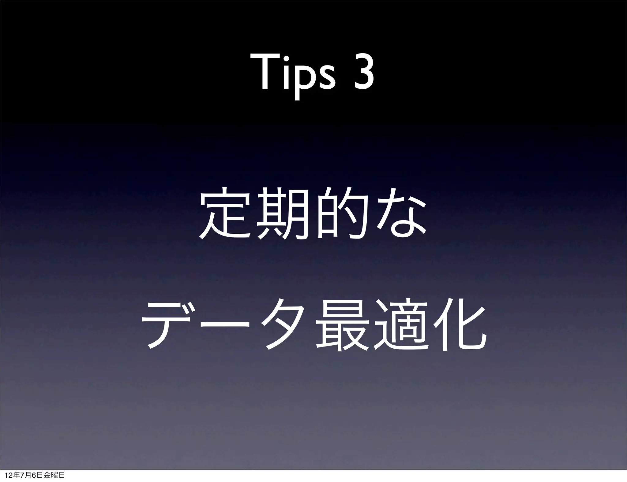 Tips 3

              定期的な
             データ最適化

12年7月6日金曜日
 