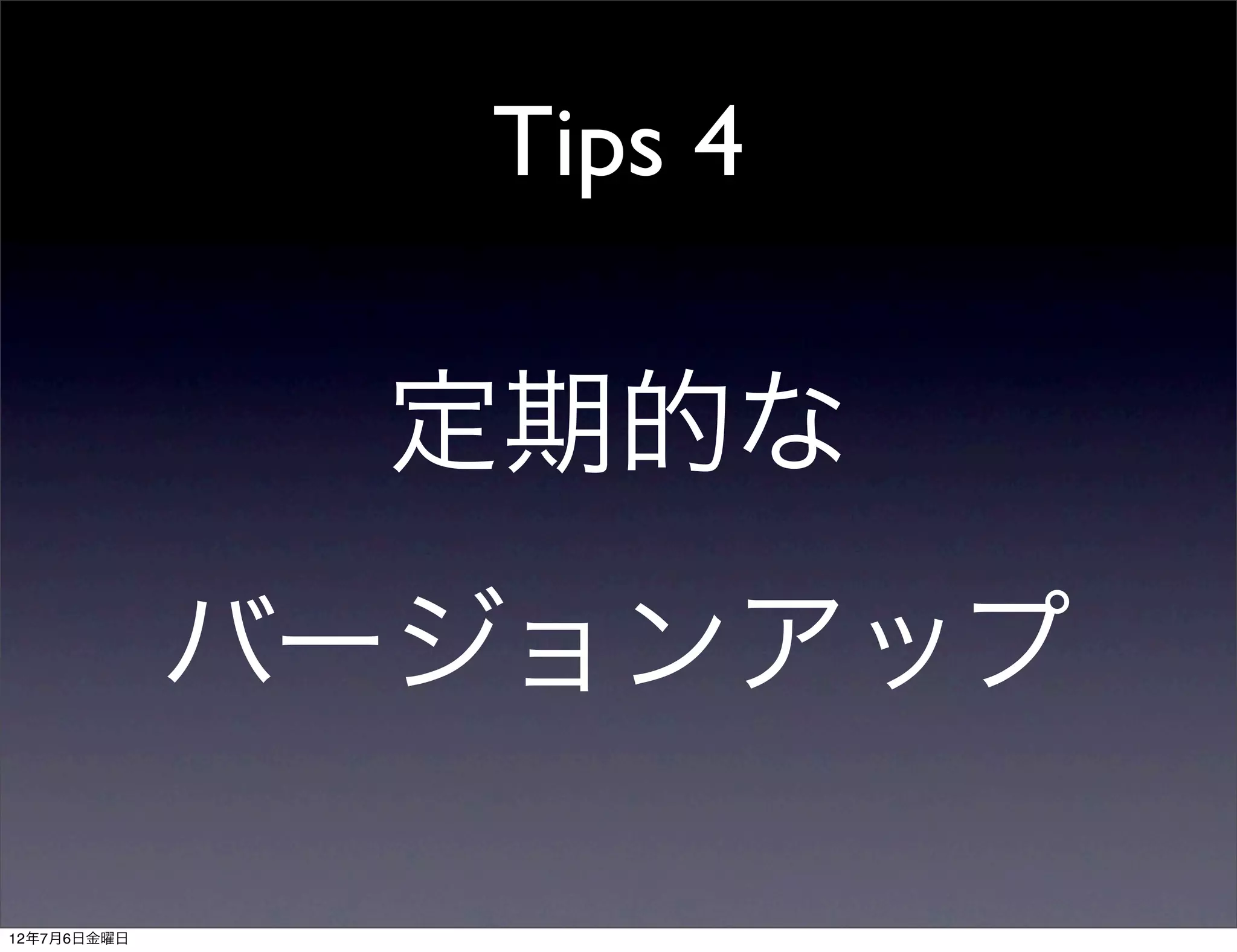 Tips 4

              定期的な
             バージョンアップ

12年7月6日金曜日
 