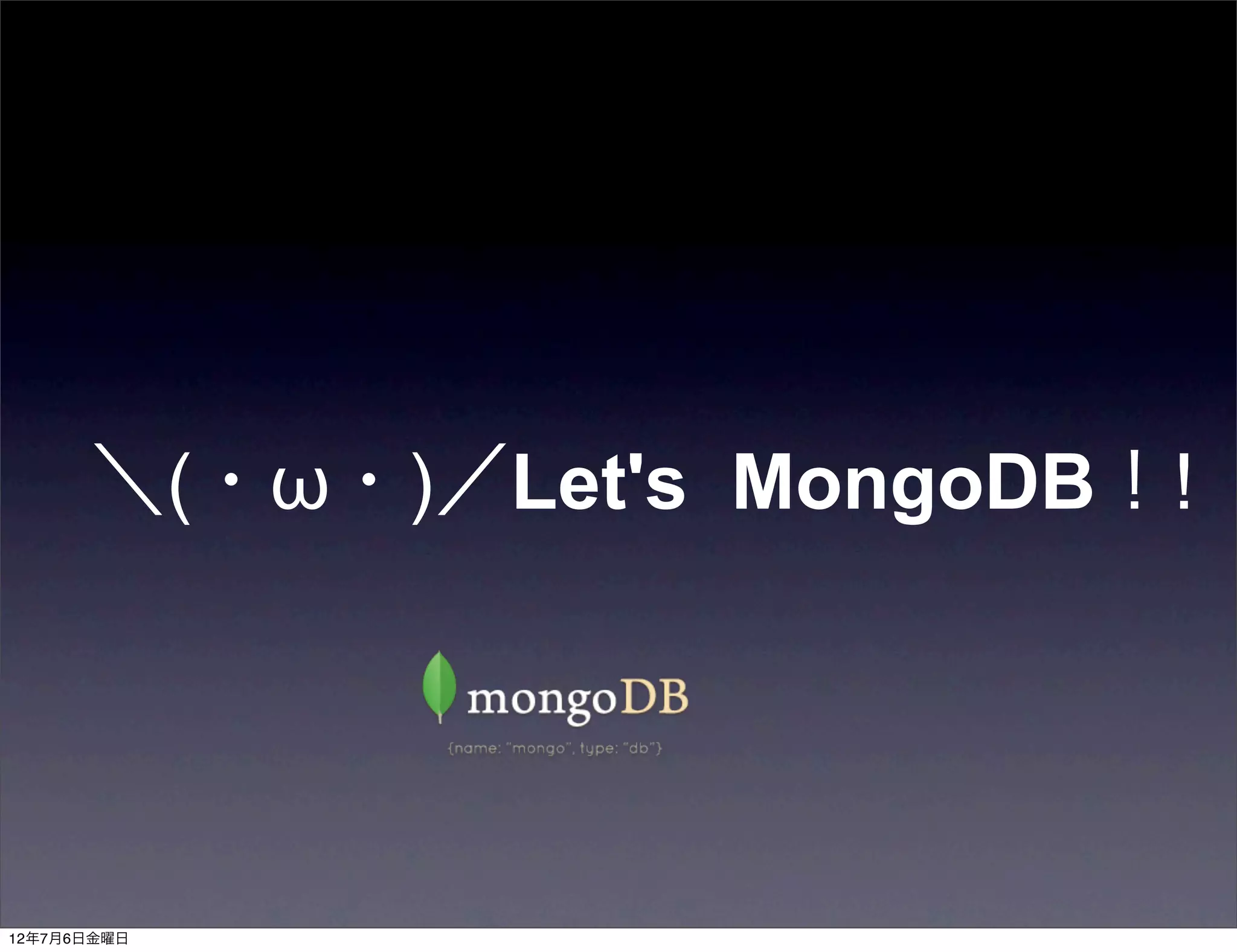 ＼(・ω・)／Let's MongoDB！!




12年7月6日金曜日
 