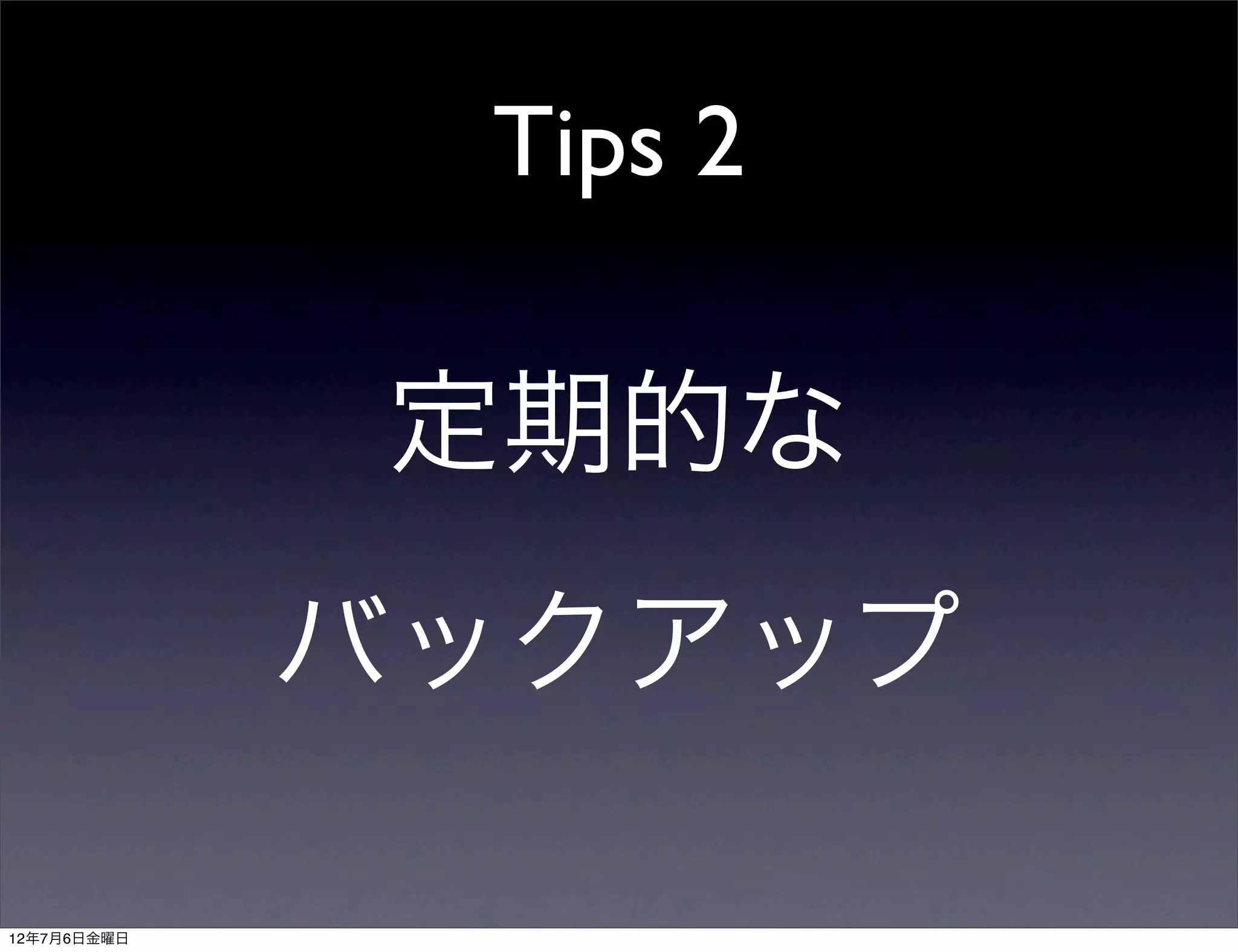Tips 2

             定期的な
             バックアップ

12年7月6日金曜日
 