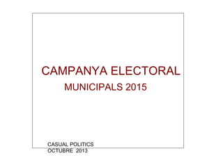 CAMPANYA ELECTORAL
MUNICIPALS 2015

CASUAL POLITICS
OCTUBRE 2013

 