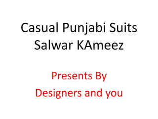 Casual Punjabi Suits
Salwar KAmeez
Presents By
Designers and you
 