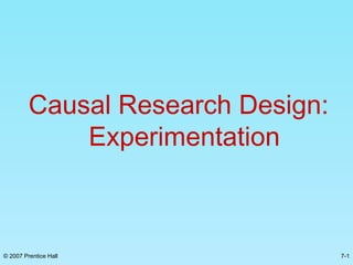 7-1© 2007 Prentice Hall
Causal Research Design:
Experimentation
 