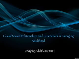 Casual Sexual Relationships and Experiences in Emerging
Adulthood
Emerging Adulthood: part 1
 