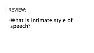 REVIEW:
What is Intimate style of
speech?
 