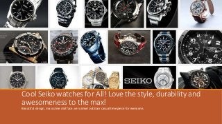 Cool Seiko watches for All! Love the style, durability and
awesomeness to the max!
Beautiful design, masculine dial face, ...