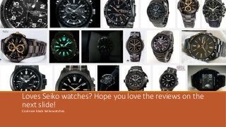 Loves Seiko watches? Hope you love the reviews on the
next slide!
Cool nice black Seiko watches.
 