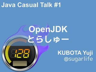 OpenJDK
とらしゅー
KUBOTA Yuji
@sugarlife
Java Casual Talk #1
 