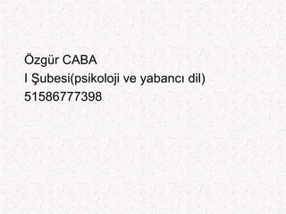 Özgür CABA
I Şubesi(psikoloji ve yabancı dil)
51586777398
 