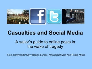 Casualties and Social Media A sailor’s guide to online posts in the wake of tragedy From Commander Navy Region Europe, Africa Southwest Asia Public Affairs 