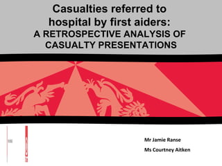 Mr Jamie Ranse Ms Courtney Aitken Casualties referred to  hospital by first aiders:  A RETROSPECTIVE ANALYSIS OF  CASUALTY PRESENTATIONS 