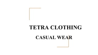 TETRA CLOTHING
CASUAL WEAR
 