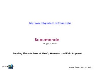 Beaumonde
Tiruppur, India
Leading Manufacturer of Men’s, Women’s and Kids’ Apparels
www.beaumonde.in
http://www.estiqerabana.net/contact.php
 