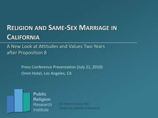 Religion and Same-Sex Marriage in California A New Look at Attitudes and Values Two Years after Proposition 8 Press Conference Presentation (July 21, 2010) Omni Hotel, Los Angeles, CA 