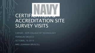 CERTIFICATION & 
ACCREDITATION SITE 
SURVEY VISITS 
CAP480 – ECPI COLLEGE OF TECHNOLOGY 
FRANKLIN OROZCO 
OCTOBER, 16 2014 
MRS. JOANNAH BRUSCELL 
 