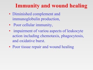 Immunity and wound healing
• Diminished complement and
immunoglobulin production,
• Poor cellular immunity,
• impairment o...