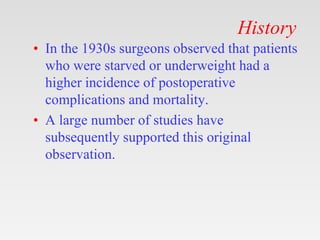 History
• In the 1930s surgeons observed that patients
who were starved or underweight had a
higher incidence of postopera...