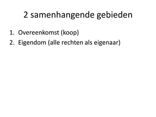 2 samenhangende gebieden
1. Overeenkomst (koop)
2. Eigendom (alle rechten als eigenaar)
 