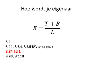 Hoe wordt je eigenaar
𝐸 =
𝑇 + 𝐵
𝐿
5.1
3:11, 3:84, 3:86 BW let op 3:86.3
3:84 lid 1
3:90, 3:114
 
