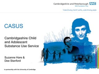 CASUS
Cambridgeshire Child
and Adolescent
Substance Use Service
Suzanne Hare &
Dee Stanford
 