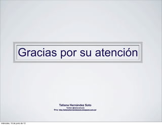 Tatiana Hernández Soto
Twitter:@tatianahsoto
Blog: http://tatianahernandezsoto.blogspot.com.es/
Gracias por su atención
miércoles, 19 de junio de 13
 