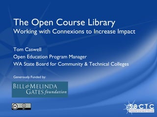 The Open Course Library  Working with Connexions to Increase Impact Tom Caswell Open Education Program Manager WA State Board for Community & Technical Colleges Generously Funded by: 