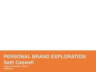 PERSONAL BRAND EXPLORATION
Seth Caswell
Project & Portfolio I: Week 1
02/06/2022
 
