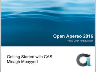 Open Apereo 2016
100% Open for Education
Getting Started with CAS
Misagh Moayyed
 