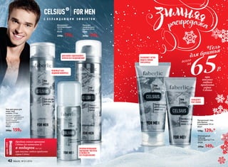 *Гель
для бритья
всего
за
65Р.
С О Х Л А Ж Д А Ю Щ И М Э Ф Ф Е К Т О М
R
Дезодорант-
антиперспирант
150 мл
0529
230р. 179р.
ОСВЕЖАЕТ КАК
ЛЕДЯНОЙ КОМПРЕСС
при
покупке
любого
продукта
серии
Celsius
Пробник нового аромата
Сelsius (из каталога 2)
в подарок(за 1 р.)
при покупке любого продукта
серии Celsius
арт.3485
Гель для душа для
лица, тела
и волос 250 мл
Заряжает энергией
и освежает как ледяной
компресс. Оказывает
превосходный
дезодорирующий
эффект.
0525
200р. 159р.
Пена для
комфортного
бритья 200 мл
0530
260р. 199р.
ДЛЯ БОЛЕЕ ТЩАТЕЛЬНОГО
БРИТЬЯ БЕЗ РАЗДРАЖЕНИЙ
ПРОЛОНГИРОВАННОЕ
ОЩУЩЕНИЕ ЧИСТОТЫ
И СВЕЖЕСТИ
БЕЗ РАЗДРАЖЕНИЯ
ЗАМЕДЛЯЕТ
РОСТ ВОЛОС
ПОЗВОЛЯЕТ ЧЕТКО
ВИДЕТЬ ЛИНИИ
ПРИ БРИТЬЕ
Кислородный
бальзам
после бритья 75 мл
0526
200р. 149р.
Прозрачный гель
для бритья
и умывания 100 мл
0527
170р. 129р.*
42 faberlic № 01/2016
 