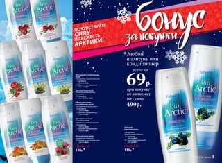 1
2
4 faberlic № 01/2016
3 4
5
6
7
8
при покупке
по каталогу
на сумму
всего за
69р.
Любой
шампунь или
кондиционер
499р.
9
10
Для жирных и нормальных
волос
с экстрактом клюквы-кудесницы
	1.	Шампунь
250 мл 8470
	2.	Бальзам-кондиционер
250 мл 8471
Для всех типов волос
с экстрактом арктической
толокнянки
	3.	Шампунь
2 в 1 250 мл 8480
Объем для тонких
и ослабленных волос
с экстрактом полярного мака
	4.	Шампунь
250 мл 8476
	5.	Бальзам-кондиционер
250 мл 8477
Для поврежденных
и тусклых волос
с экстрактом медовой морошки
	6.	Шампунь
250 мл 8474
	7.	Бальзам-кондиционер
250 мл 8475
Для всех типов волос
с экстрактом княженики
	 8.	 Шампунь на каждый день
250 мл 8481
Любой за
130р.*
9
10
Для сухих
и жестких волос
с экстрактом
голарктической водяники
	9.	Шампунь
250 мл 8472
	10.	 Бальзам-кондиционер
250 мл 8473
Любой за
130р.*
ПОЧУВСТВУЙТЕ
СИЛУ
И СВЕЖЕСТЬ
АРКТИКИ!
№ 01/2016 faberlic 5
 