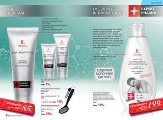 УХОД
ЗА НОГАМИ
Размягчающий крем-компресс
для ног 50 мл
С карбамидом
1601
Крем-венотоник для ног 75 мл
1600
Любой за 190р. 149р.
ЕЖЕДНЕВНАЯ
ИНТИМНАЯ ГИГИЕНА
Средство для ежедневной
интимной гигиены 200 мл
Поддерживает естественный баланс,
устраняет запах и деликатно очищает
интимную область. Особенно рекомен-
дуется в критические дни, после занятий
спортом.
1640
300р. 199р.
Гель после депиляции 75 мл
1602
190р. 85р.
МЯГКОЕ НАТУРАЛЬНОЕ СРЕДСТВО
ГИПОАЛЛЕРГЕННО
СОДЕРЖИТ
МОЛОЧНУЮ
КИСЛОТУ
ЗАМЕДЛЯЕТ РОСТ ВОЛОС
СНИМАЕТ РАЗДРАЖЕНИЕ ПОСЛЕ
ДЕПИЛЯЦИИ
ОХЛАЖДАЕТ КОЖУ ПОСЛЕ ПРОЦЕДУРЫ
УДАЛЕНИЯ ВОЛОС
УВЛАЖНЯЕТ И СМЯГЧАЕТ КОЖУ Нежная кожа интимных зон требует
особого ухода, поэтому средство
для ежедневной интимной гигиены –
такая же необходимость в ванной
комнате женщины, как гель для
душа или шампунь. Оно не нарушает
кислотно-щелочной баланс, не сушит
и не раздражает кожу, деликатно
ухаживая за ней.
199Р.
Суперцена
на гель для
интимной
гигиены
Двухсторонняя пемза для ног
Материал: прорезиненный пластик,
нержавеющая сталь.
Размер: 22 см*6 см*1 см.
9064
600р. 499р.
85Р.
Суперценана гельпосле депиляции
72 faberlic № 01/2016
Уход за кожей
 