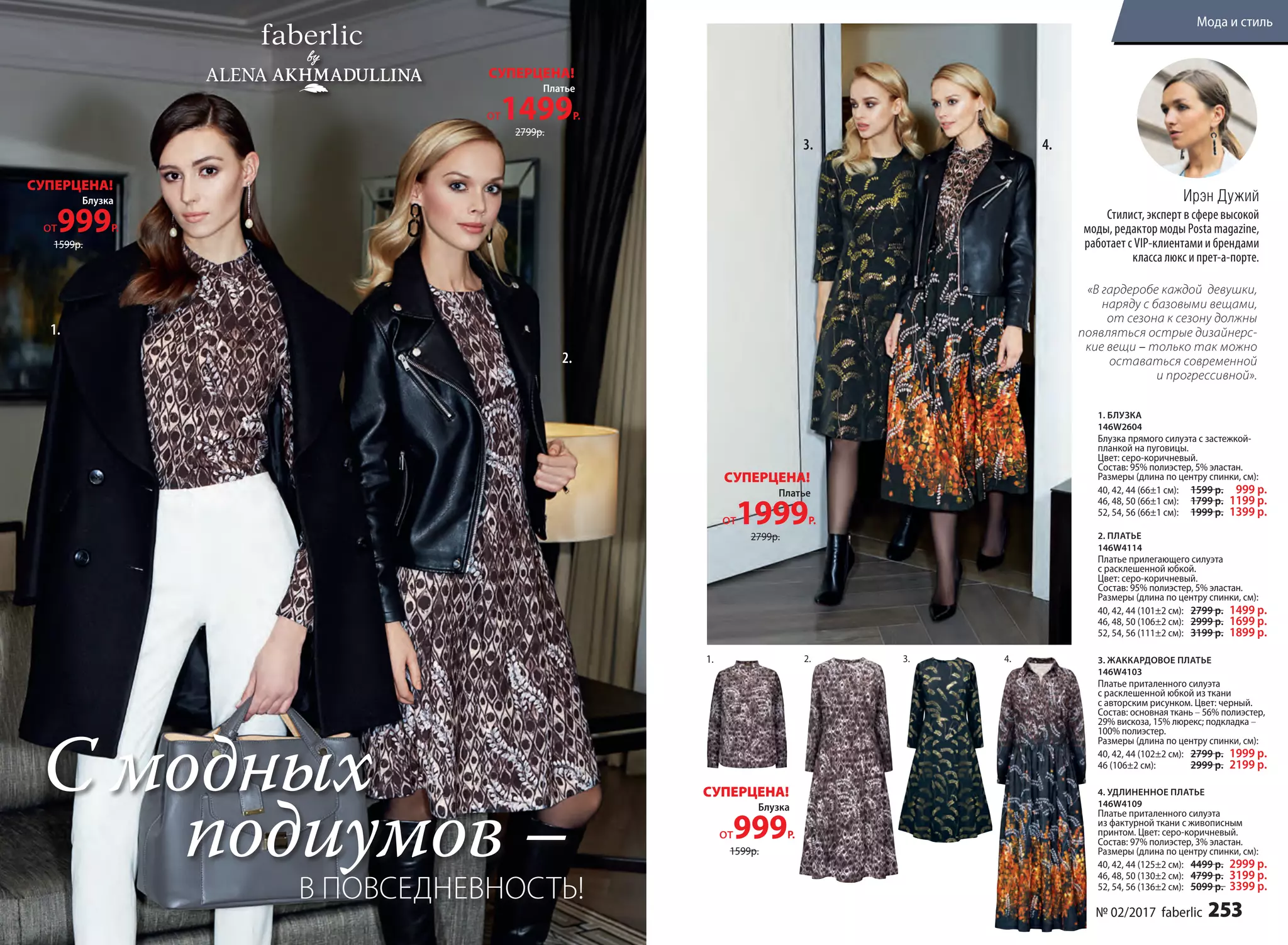 2. ПЛАТЬЕ
146W4114
Платье прилегающего силуэта
с расклешенной юбкой.
Цвет: серо-коричневый.
Cостав: 95% полиэстер, 5% эластан.
Размеры (длина по центру спинки, см):
40, 42, 44 (101±2 см):		2799 р. 1499 р.
46, 48, 50 (106±2 см):		2999 р. 1699 р.
52, 54, 56 (111±2 см):		3199 р. 1899 р.
1. БЛУЗКА
146W2604
Блузка прямого силуэта с застежкой-
планкой на пуговицы.
Цвет: серо-коричневый.
Cостав: 95% полиэстер, 5% эластан.
Размеры (длина по центру спинки, см):
40, 42, 44 (66±1 см):		1599 р. 999 р.
46, 48, 50 (66±1 см):		1799 р. 1199 р.
52, 54, 56 (66±1 см):		1999 р. 1399 р.
4. УДЛИНЕННОЕ ПЛАТЬЕ
146W4109
Платье приталенного силуэта
из фактурной ткани с живописным
принтом. Цвет: серо-коричневый.
Cостав: 97% полиэстер, 3% эластан.
Размеры (длина по центру спинки, см):
40, 42, 44 (125±2 см):	 	4499 р. 2999 р.
46, 48, 50 (130±2 см):	 	4799 р. 3199 р.
52, 54, 56 (136±2 см):		5099 р. 3399 р.
3. ЖАККАРДОВОЕ ПЛАТЬЕ
146W4103
Платье приталенного силуэта
с­ расклешенной юбкой из ткани
с авторским рисунком. Цвет: черный.
Cостав: основная ткань – 56% полиэстер,
29% вискоза, 15% люрекс; подкладка –
100% полиэстер.
Размеры (длина по центру спинки, см):
40, 42, 44 (102±2 см):		2799 р. 1999 р.
46 (106±2 см):		2999 р. 2199 р.
«В гардеробе каждой девушки,
наряду с базовыми вещами,
от сезона к сезону должны
появляться острые дизайнерс-
кие вещи – только так можно
оставаться современной
и прогрессивной».
Блузка
от999Р.
СУПЕРЦЕНА!
1599р.
Платье
от1499Р.
СУПЕРЦЕНА!
2799р.
Блузка
от999Р.
СУПЕРЦЕНА!
1599р.
Платье
от1999Р.
СУПЕРЦЕНА!
2799р.
3. 4.2.1.
2.
1.
3. 4.
С модных
подиумов –
В ПОВСЕДНЕВНОСТЬ!
Ирэн Дужий
Стилист, эксперт в сфере высокой
моды, редактор моды Posta magazine,
работает с VIP-клиентами и брендами
класса люкс и прет-а-порте.
№ 02/2017 faberlic 253
Мода и стиль
 