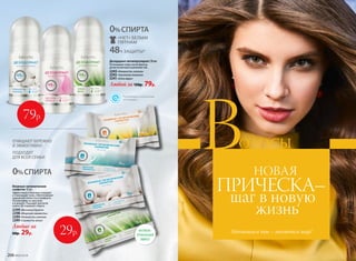№02/2018 207
Влажные гигиенические
салфетки 15 шт.
Эффективно и бережно очищают
и тонизируют кожу. Обеспечивают
ощущение свежести и комфорта.
Незаменимы на прогулке
и в дороге. Подходят для всей
семьи. Не содержат спирта.
2299 «Весенний букет»
2298 «Морская свежесть»
2294 «Нежность хлопка»
2249 «Свежесть алоэ»
Любые за
60р. 29р.
ОЧИЩАЮТ БЕРЕЖНО
И ЭФФЕКТИВНО
ПОДХОДЯТ
ДЛЯ ВСЕЙ СЕМЬИ
0%СПИРТА
0%СПИРТА
48Ч ЗАЩИТЫ*
«НЕТ» БЕЛЫМ
ПЯТНАМ
*Подтверждено клиническими
испытаниями.
АНТИБАК-
ТЕРИАЛЬНЫЙ
ЭФФЕКТ
Дезодорант-антиперcпирант 50 мл
Успокаивает кожу после бритья,
делая ее мягкой и шелковистой.
2243 «Нежность хлопка»
2242«Чистота лотоса»
2241«Алоэ вера»
Любой за 150р. 79р.
79р.
29р. ВОЛОСЫ
ВНОВАЯ
ПРИЧЕСКА–
шаг в новую
жизнь
ОЛОСЫ
Меняешься ты – меняется мир!
206 №02/2018
 