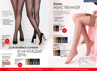 Плоский шов
Хлопковая ластовица,
кроме размера XL
Укрепленный
прозрачный мысок
Колготки 40 den
Быть
ЖЕНСТВЕННОЙ
SD414
черный
Колготки со швом 40 den
Состав: 65% полиамид,
19% полиэстер, 16% эластан.
Размеры: XS, S, M, L, XL.
500р. 399р.
Колготки в сетку 20 den
Состав: 85% полиамид,
15% эластан.
Размеры: XS, S, M, L, XL.
350р.
SD230
черный
199р.
I (XS)
II (S)
III (M)
IV (L) XL
Женственная походка, элегантность
в каждом движении и уверенность
в себе – чулки способны преобразить
каждую женщину.
Кружевная резинка
на силиконовой
основе
Укрепленный мысок
И НА КАЖДЫЙ
ДЕНЬ
Для особых случаев
Эластичные шелковистые
колготки 20 den
Состав: 82% полиамид, 18% эластан.
Размеры: XS, S, M, L, XL.
300р. 199р.
Колготки с заниженной
талией 20 den
Без шортиков.
Состав: 82% полиамид,
18% эластан.
Размеры: XS, S, M, L, XL.
330р. 229р.
ST228
телесный
ST202
бронзовый
ST204
дымчатый
ST203
черный
ST222
синий
ST221
кофейный
ST223
бежевый
ST224
бронзовый
ST225
черный
Колготки 20 den
Скидки до -40% Скидки до -50%Распродажа РаспродажаРаспродажа Распродажа
Удобные колготки
позволят вам носить
свои любимые наряды,
чувствуя себя уверенно
и комфортно.
Чулки 20 den
Шелковистые
чулки 20 den
Размеры: S–XL.
400р.
SL201
бронзовый
SL202
черный
199р.
Эластичные шелковистые
колготки 40 den
Состав: 82% полиамид,
18% эластан.
Размеры: XS–XL.
330р.
ST402
бронзовый
ST404
дымчатый
ST405
кофейный
ST403
черный
ST413
телесный
ST409
синий
229р.
316 №02/2018 №02/2018 317
МОДА И СТИЛЬ
 