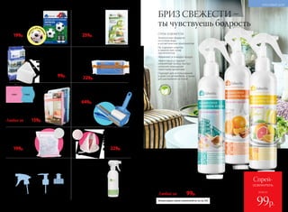 БРИЗ СВЕЖЕСТИ –
ты чувствуешь бодрость
СПРЕИ-ОСВЕЖИТЕЛИ
Экологичные формулы
на основе воды
и косметических компонентов
Не содержат спиртов
и химических газов-
пропеллентов
Увлажняют и очищают воздух
Эффективно устраняют
неприятные запахи, быстро
наполняя помещение
приятными ароматами
Подходят для использования
в доме и в автомобиле, а также
для распыления на ткани
безспи
рта и газов-
пропелленто
в
Водный спрей-освежитель
воздуха 250 мл
Флакон с триггером-распылителем.
11326 тропический бриз
11327 апельсин с корицей
11330 цитрусовый
Любой за 200р. 99р.
компактныйр
оллер в комплекте
11175
25р.
11176
15р.
Шарики
для устранения запаха
в холодильнике 3 шт.
Состав: шарики – пластик;
наполнитель – угольный
абсорбент.
11160
300р. 259р.
Для удобства использования 11119 «Средство
для чистки духовок и плит» со стр. 321, 11220
«Средство чистящее для ванной комнаты» со стр. 326.
Универсальная губка нового поколения
Насухо вытирает любые поверхности, не оставляя
разводов и ворсинок. Материал: поливинилацетат.
Размер: 17 х 7 х 3 см.
11942
Крышки-дозаторы
300р. 229р.
11174
35р.
Флакон
для разведения 480 мл
112161 с триггером
(для удобства использова-
ния концентрированного
средства универсального
со стр. 327)
100р.
Роллер для ухода за текстильными
поверхностями
В комплекте: 1 большой многоразовый роллер,
защитная капсула для большого роллера,
1 компактный многоразовый роллер.
11036
800р. 649р.
Салфетки из микрофибры:
Размер: 35 x 35 см.
11031 универсальная
11032 для очистки стекол
Любая за220р. 159р.
1103211031
Шарики
для устранения запаха
в обуви 2 шт.
Состав: шарики – пластик,
наполнитель – цеолит.
Размер: 38 мм.
11047
270р. 199р.
поверн
уть для акти
вации
Мешочек для стирки
бюстгальтера
Материал: полиэстер,
пластик.
Размер: 10 х 10 см.
11040
260р. 229р.
Мешок для стирки
деликатного белья
Материал: нейлон.
Размер: 50 х 40 см.
11044
270р. 199р.
Губка-ластик 2 шт.
Эффективная бережная очистка
любых твердых поверхностей (стекла,
пластика, керамики, дерева, хрома).
Является товаром хозяйственного
назначения, не предназначена
для мытья посуды.
Состав: вспененный меламин.
Размер: 90 х 60 х 30 мм.
11042
130р. 99р.
Больше водных спреев-освежителей см. на стр. 330.
328 №02/2018 №02/2018 329
КРАСИВЫЙ ДОМ
№02/2018 329
всего за
Спрей-
освежитель
99р.
 