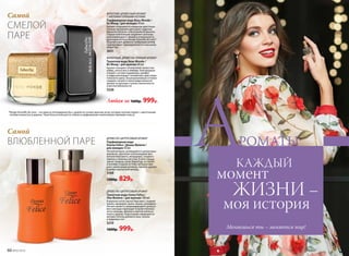 *Rouge Groseille de Laire – это одна из легендарных баз с душой из сочных красных ягод, которые контрастируют с цветочными
нотами османтуса и даваны. Такая база используется только в парфюмерных композициях премиум-класса.
ДРЕ­ВЕС­НО-ЦИ­Т­РУ­СО­ВЫЙ АРО­МАТ
Парфюмерная вода
Donna Felice / Донна Феличе /
для женщин 50 мл
Легкий ветерок, резвящийся в цитрусовых
деревьях, пронизан освежающими аро-
матами бергамота, мандарина, сладкого
лимона и зеленых листьев. В ноте сердца
звучат ландыш, роза, бархатцы, оставляя
в шлейфе сладкую истому, которую при-
дают композиции ветивер, тиковое дерево
и амбро-мускусный аккорд.
3109
1300р. 829р.
ДРЕ­ВЕС­НО-ЦИ­Т­РУ­СО­ВЫЙ АРО­МАТ
Туалет­ная во­да Uomo Felicе / 
У­мо Фе­ли­че / для муж­чин 100 мл
В верхних нотах звучат бергамот, сладкий
лимон, мандарин, дыня, ананас, розмарин.
Легкая свежесть доминирующего цитрусо-
вого аккорда переходит в мужественные
ноты лаванды, фиалки и цветов апельси-
нового дерева. Композиция завершается
мягким теплом дубового мха, пачули
и пудровых нот.
3210
1600р. 999р.
ФРУКТОВО-ДРЕВЕСНЫЙ АРОМАТ
С МЯГКИМИ ПРЯНЫМИ НОТАМИ
Парфюмерная вода Beau Monde /
Бо Монд / для женщин 50 мл
Аромат открывается изящным аристокра-
тичным звучанием цветущей гардении,
бархатистой розы и бесподобной фиалки.
Сердце композиции соединяет роскошь
переливающихся специй и уникальность
драгоценной базы Rouge Groseille de Laire*.
Безупречный древесно-амбровый шлейф
подчеркивает принадлежность к высшему
обществу.
3031
ФУЖЕРНЫЙ, ДРЕВЕСНО-ПРЯНЫЙ АРОМАТ
Туалетная вода Beau Monde /
Бо Монд / для мужчин 60 мл
Аромат покоряет утонченной свежестью
лайма, апельсина и имбиря. Благородные
специи с нотами кардамона, шалфея
и лавра воплощают тонкий вкус аристокра-
тического шика. Безукоризненные оттенки
сандала, пачули и палисандра возносят
аромат на высшую ступень элегантности
и респектабельности.
3226
Любая за 1600р. 999р.
Cамой
Самой
СМЕЛОЙ
ПАРЕ
ВЛЮБЛЕННОЙ ПАРЕ АКАЖДЫЙ
момент
ЖИЗНИ –
моя история
Меняешься ты – меняется мир!
РОМАТЫ
60 №02/2018
 