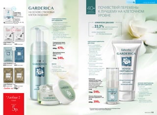 Cаше Platinum 1,5 мл
0641 дневной крем 0642 ночной крем
Любое за 19р.*
Cаше Prolixir 1,5 мл
1208 дневной крем 1209 ночной крем
30+
Cаше Garderica 1,5 мл
0634дневной крем 0635 ночной крем
40+
Cаше Aqua
Smart 1,5 мл
0782крем-гель
«Ультраувлажнение»
20+
Подробнее
о средствах
для лица
см. на стр. 133, 136,
137, 141
*Любые 2
саше
всего за
5р.
Драгоценная маска
красоты 50 мл
0744
700р. 549р.
НА ОСНОВЕ СТВОЛОВЫХ
КЛЕТОК ГАРДЕНИИ
40+
ДЛЯ ВСЕХ
ТИПОВ КОЖИ
кожа защищена
от обезвоживания
на 33,3% увеличивается
регенерация кожи
КЛИНИЧЕСКИ ДОКАЗАНО*
СОВЕРШЕННАЯ ПЕНКА
ДЛЯ УМЫВАНИЯ
••имеет необыкновенно
мягкую формулу
••не требует дополнительных
очищаюших средств
при снятии стойкого
макияжа
••подходит для всех
типов кожи, но является
настоящей находкой
для сухой и чувствительной
кожи
МАСКА
••сужает поры
и осветляет кожу
••придает коже
естественное сияние
КЛЕТОЧНАЯ СЫВОРОТКА
ДЛЯ ЛИЦА
••масло макадамии
оказывает заметное
регенерирующее
действие на кожу,
повышает ее
эластичность
••масло ши обладает
сильными
антиоксидантными
и регенерирующими
свойствами
••пантенол интенсивно
увлажняет
и разглаживает кожу
••масло кунжута смягчает,
питает, способствует
восстановлению
защитной
функции кожи
Клеточная
сыворотка для лица
«Ультрапитание» 15 мл
Для сухой и очень сухой
кожи. Великолепно со-
храняет влагу в коже
и повышает эффективность
крема для лица.
0748
730р. 549р.
Совершенная пенка
для умывания 175 мл
0747
600р. 479р.
НОЧНОЕ ОБЕРТЫВАНИЕ
ДЛЯ ШЕИ И ДЕКОЛЬТЕ
••осветляет
и подтягивает кожу,
пока вы спите
••предотвращает
появление глубоких
морщин-заломов
на шее
••повышает
эластичность кожи
шеи и зоны декольте
Ночное обертывание
для шеи и декольте 75 мл
0738
600р. 399р.
*По результатам исследования эффективности стволовых клеток
гардении лабораторией Sederma (Франция).
ПОЧУВСТВУЙ ПЕРЕМЕНЫ
К ЛУЧШЕМУ НА КЛЕТОЧНОМ
УРОВНЕ
№02/2018 143
УХОД ЗА КОЖЕЙ
КИСЛОРОДНАЯ
КОСМЕТИКА
 