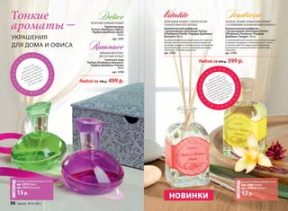 Фруктово-пряный аромат
Туалетная вода
Parfum d’Ambiance Délice/
Парфам Дамбианс Делис
100 мл
арт. 3701
Нежный цветочно-
мускусный аромат
Туалетная вода
Parfum d’Ambiance Romance/
Парфам Дамбианс Романс
100 мл
арт. 3700
Тонкие
ароматы –
украшения
для дома и офиса
НОВИНКи
Теплый, легкий гурманский аромат
с основными нотами ванили и кокоса
Ароматический диффузор
с ротанговыми палочками Parfum
d’Ambiance Tendresse /Парфам
Дамбианс Тандрес 100 мл
Согревающий молочными нотами кокоса и вани-
ли аромат погружает в атмосферу уюта, тепла
и спокойствия. Его оберегающие переливы
располагают к размышлениям и обретению
гармонии.
арт. 3703
Фруктовый аромат с яркой нотой
сочного красного яблока
Ароматический диффузор
с ротанговыми палочками Parfum
d’Ambiance Vitalité /Парфам Дамбианс
Виталите 100 мл
Захватывающий вихрь фруктовых нот красного
яблока, манго, танжерина и ананаса дарит по-
зитивные эмоции и оптимистичное настроение.
Аромат обещает, что наступающий день будет
наполнен счастьем и радостью.
арт. 3702
Поместите
ротанговые палочки
во флакон. Когда они
пропитаются, воздух
в комнате наполнится
тонким ароматом. Можно
регулировать интенсив-
ность аромата, меняя
количество палочек
в диффузоре.
Распылите
средство в воздух,
на шторы или другие
тканевые поверхности.
Возьмите аромат
с собой в машину
или даже в офис.
Закажите пробник аромата 1,5 мл
арт. 3476 Delice
арт. 3475 Romance
15р.
Закажите пробник аромата 1,5 мл
арт. 3488 Vitalite
арт. 3489 Tendresse
15р.
Любой за 700 р. 499 р.
Любой за 850 р. 599 р.
36 faberlic № 03/2015
 
