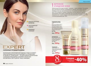 Поэтапный и программный подход к уходу за кожей –
гарантия вашей красоты и молодости, независимо
от возраста. Серия Expert – это достойная альтернатива
салонным процедурам, которая устранит все
несовершенства и сделает лицо сияющим.
Обязательный этап ухода за кожей – очищение – утром и вечером. Оно должно
быть максимально мягким и одновременно глубоким, как в салоне красоты.
Особенно, если у вас чувствительная кожа. Остановитесь на пилинг-муссе
(арт. 1073), который не содержит абразивных частиц и деликатно удаляет
ороговевшие клетки дермы. Применяйте мусс как самостоятельное средство
ежедневно или 1-2 раза в неделю в качестве дополнения к гоммажу (арт. 1072)
и гелю для демакияжа (арт. 1074).
Очищающий гоммаж
с эфирными маслами
50 мл
Белая глина сорбирует избыток
кожного сала, загрязнения
и ороговевшие клетки с поверх-
ности кожи, а эфирные масла
способствует питанию, увлажне-
нию и повышению эластичности
кожи. Стимулирует регенерацию,
возвращая коже здоровье
и красоту.
арт. 1072
350 р. 299 р.
Активный гель
для демакияжа 170 мл
Снимает макияж с лица и глаз,
не вызывая раздражения,
ощущения стянутости
и сухости кожи.
арт. 1074
500 р. 359 р.
Очищающий
пилинг-мусс 75 мл
Нежная кремовая пена мягко
очищает кожу, удаляя орого-
вевшие клетки.
арт. 1073
400 р. 239 р.
Уход за кожей
салонные процедуры дома
мартамарта на очищающий
пилинг-мусс -40%Скидка
Видимый
результат
инновационные
формулы
программный
подход
1Бережное
очищение кожи
96 faberlic № 03/2015
 