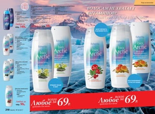 ПРИДАЮТ ОБЪЕМ
И СИЛУ
От перхоти
1. Шампунь 250 мл
8478
2. Бальзам-
кондиционер 250 мл
8479
С экстрактом белого
сибирского мха
Любой за
200р. 149р. Любой за 160р. 69р.
8.
9.
Для жирных
и нормальных волос
3. Шампунь 250 мл
8470
4. Бальзам-
кондиционер
250 мл
8471
С экстрактом клюквы-
кудесницы
Объем для тонких и ослабленных
волос
8. Шампунь 250 мл
8476
9. Бальзам-кондиционер 250 мл
8477
С экстрактом полярного мака
Для всех типов волос
7. Шампунь
на каждый день
250 мл
8481
С экстрактом
княженики
Для всех типов волос
10. 2 в 1: шампунь + кондиционер
250 мл
8480
С экстрактом арктической
толокнянки
Для сухих и жестких
волос
5. Шампунь 250 мл
8472
6. Бальзам-
кондиционер 250 мл
8473
С экстрактом
голарктической
водяники
Для поврежденных и тусклых волос
11. Шампунь 250 мл
8474
12. Бальзам-
кондиционер 250 мл
8475
С экстрактом медовой морошки
Товары,н
е входящ
иевакц
ию
Любой за
160р. 99р.
1.
3.
5.
7.
4.
6.
2.
69Р.Любоесредство для волос
всего
за
10.
12.
11.
69Р.Любоесредство для волос
всего
за
ДАРИТ МЯГКОСТЬ
И ШЕЛКОВИСТОСТЬ
ВОССТАНАВЛИВАЮТ
СТРУКТУРУ ВОЛОС
ВОЛОСАМ НЕ ХВАТАЕТ
ВИТАМИНОВ?
ТЫ ЗНАЕШЬ СИЛУ АРКТИКИ В ДЕЙСТВИИ!
210 faberlic № 03/2017
Уход за волосами
 