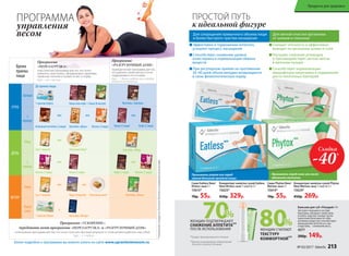 *Продукт функционального питания
Бальзам для губ «Похудей» 4 г
Экстракт опунции в составе
бальзама, обладает свойством
утолять чувство голода: после
нанесения бальзама на губы
активное вещество способствует
уменьшению аппетита и, как
следствие, – снижению веса.
4577
200р. 149р.
ПРОСТОЙ ПУТЬ
к идеальной фигуре
ПРОГРАММА
управления
весом
Более подробно о программах вы можете узнать на сайте www.upravlenievesom.ru
Программа
«ПЕРЕЗАГРУЗКА»
классическая программа для тех, кто хочет
изменить свою жизнь, сформировать здоровые
привычки питания и привести вес в норму.
Курс – от 1 месяца
Программа
«РАЗГРУЗОЧНЫЙ ДЕНЬ»
периодическая программа для тех,
кто доволен своим весом и хочет
поддерживать его в норме.
Курс – 1 день в неделю или в любой
момент по желанию
Время
приема
пищи
УТРО
Завтрак
1
перекус
ДЕНЬ
Обед
2
перекус
ВЕЧЕР
Ужин
Перед
сном
1 пакетик Eatless Какао или кофе + Каша (8 вкусов)
Суп (7 вкусов) Каша (8 вкусов) Полезный ужин*
или или
Суп (7 вкусов)
или
Полезный обед*
и
Коктейль «Вечер»1 пакетик Phytox
Коктейль «Завтрак»
или
Какао (2 вида) Кофе (2 вида)
Коктейль «Обед»
Кофе (2 вида) Кисель (2 вида)
или
или или
Белковый коктейль (2 вида) Кисель (2 вида)Коктейль «День»
Коктейль «Ужин»
или
Кисель (2 вида) Какао (2 вида)
До приема пищи
*Нежирныепродукты,богатыебелкомипищевымиволокнами.
Программа «УСКОРЕНИЕ»:
чередовать меню программы «ПЕРЕЗАГРУЗКА» и «РАЗГРУЗОЧНЫЙ ДЕНЬ»
интенсивная программа для тех, кто хочет получить быстрый результат и готов активно работать над собой.
Курc – 2-3 недели
Концентрат напитка сухой Phytox
New/Фитокс нью 7 саше по 5 г
15624*
450р. 269р.
Cаше Phytox New/
Фитокс нью 5 г
15614*
70р. 55р.
Снижает отечность и эффективно
выводит из организма шлаки и соли
Улучшает сжигание углеводов
и противодействует застою желчи
в желчном пузыре
Способствует нормализации
микрофлоры кишечника и подавлению
роста патогенных бактерий
Для мягкой очистки организма 	
от шлаков и токсинов
Принимать перед сном или после
обильного застолья.
Концентрат напитка сухой Eatless
New/Итлесс нью 7 саше по 5 г
15625*
450р. 329р.
Cаше Eatless New/
Итлесс нью 5 г
15615*
70р. 55р.
Эффективен в торможении аппетита,
ускоряет процесс насыщения
Способствует снижению уровня
холестерина и нормализации обмена
веществ
При регулярном приеме на протяжении
30–40 дней объем желудка возвращается
в свою физиологическую норму
Для сокращения привычного объема пищи
и более быстрого чувства насыщения
Принимать утром или перед
самым большим приемом пищи.
**Данные подтверждены лабораторией
Ancorotti cosmetics (Италия).
ЖЕНЩИН ПОДТВЕРЖДАЮТ
СНИЖЕНИЕ АППЕТИТА**
ПОСЛЕ ИСПОЛЬЗОВАНИЯ
%
ЖЕНЩИН СЧИТАЮТ
ТЕКСТУРУ
КОМФОРТНОЙ**
Скидка
-40%
№ 03/2017 faberlic 213
Продукты для здоровья
 