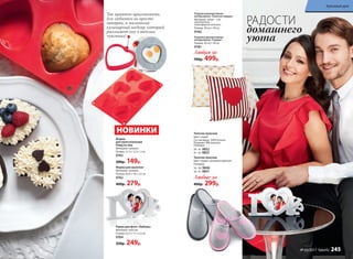 Форма
для приготовления
блюд из яиц
Материал: силикон.
Размер: 12.5 × 12.5 × 2 см
9763
200р. 149р.
Форма для выпечки
Материал: силикон.
Размер: 26,8 × 18 × 3,5 см
9762
400р. 279р.
Так приятно приготовить
для любимого не просто
завтрак, а маленький
кулинарный шедевр, который
расскажет ему о теплых
чувствах!
Подушка декоративная
интерьерная «Золотые сердца»
Материал: чехол − х/б,
наполнитель −
полиэфирное волокно.
Размер: 30 см × 30 см
9782
Подушка декоративная
интерь­ерная «Сердце»
Размер: 30 см × 30 см
9781
Любая за
700р. 499р.
РАДОСТИ
домашнего
уюта
Любые за
400р. 299р.
Тапочки женские
Цвет: серый с розовым принтом.
Размеры:
36−38: 9846
39−41: 9851
Тапочки мужские
Цвет: серый.
Состав верха: 100% хлопок.
Подошва: ЭВА (каучук).
Размеры:
39−41: 9852
41−42: 9853
Рамка для фото «Любовь»
Материал: пластик.
Размер: 22,5 × 11 × 2,5 см
9764
350р. 249р.
НОВИНКИ
Красивый дом
№ 03/2017 faberlic 245
 